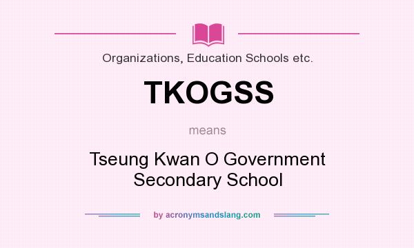 What does TKOGSS mean? It stands for Tseung Kwan O Government Secondary School