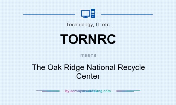 What does TORNRC mean? It stands for The Oak Ridge National Recycle Center