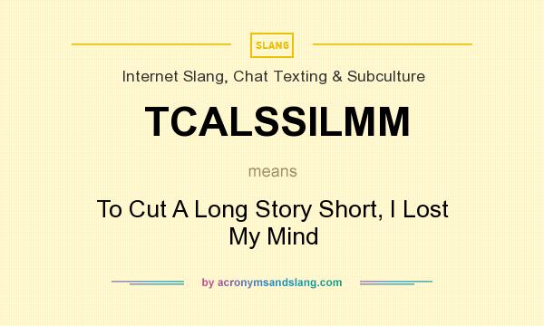 What does TCALSSILMM mean? It stands for To Cut A Long Story Short, I Lost My Mind