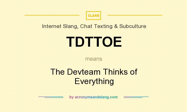 What does TDTTOE mean? It stands for The Devteam Thinks of Everything