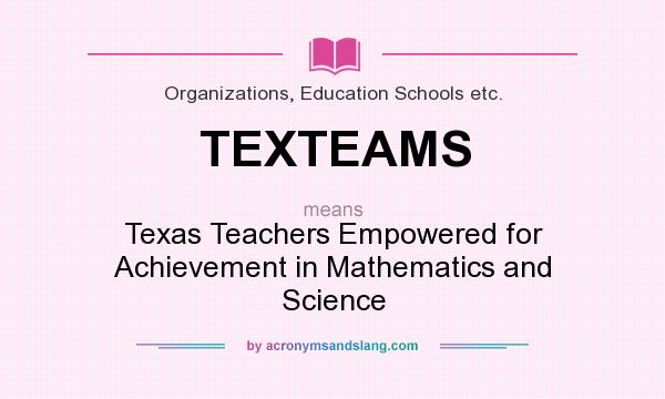 What does TEXTEAMS mean? It stands for Texas Teachers Empowered for Achievement in Mathematics and Science