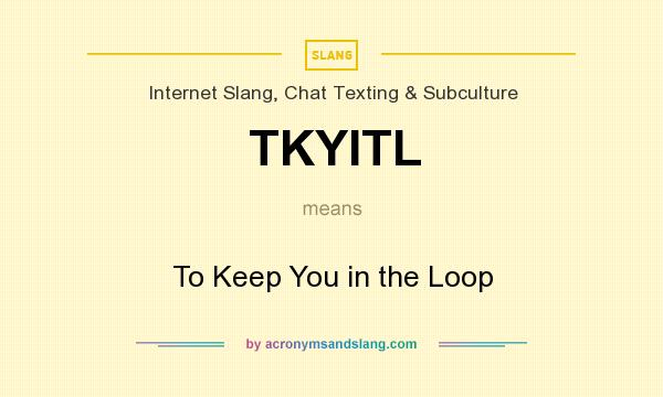 What does TKYITL mean? It stands for To Keep You in the Loop