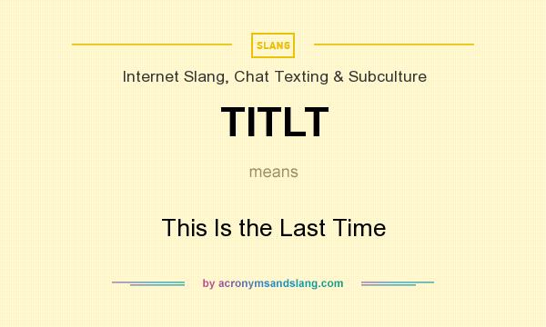What does TITLT mean? It stands for This Is the Last Time