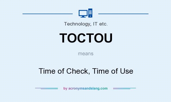 What does TOCTOU mean? It stands for Time of Check, Time of Use