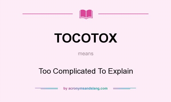 What does TOCOTOX mean? It stands for Too Complicated To Explain
