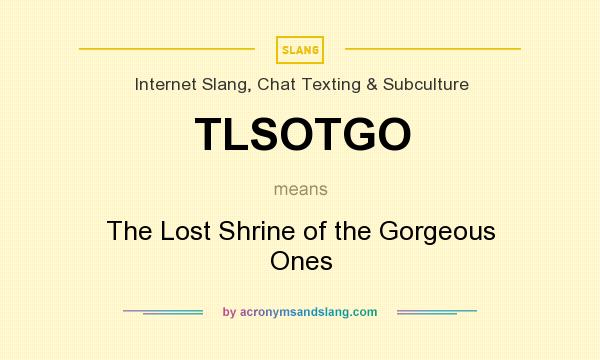 What does TLSOTGO mean? It stands for The Lost Shrine of the Gorgeous Ones