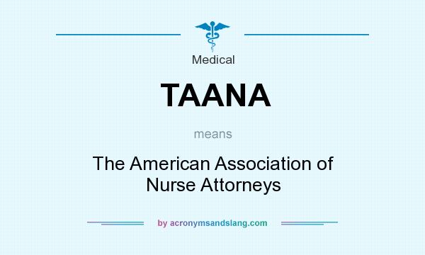 What does TAANA mean? It stands for The American Association of Nurse Attorneys