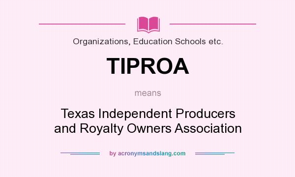 What does TIPROA mean? It stands for Texas Independent Producers and Royalty Owners Association
