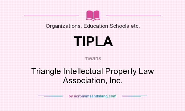What does TIPLA mean? It stands for Triangle Intellectual Property Law Association, Inc.