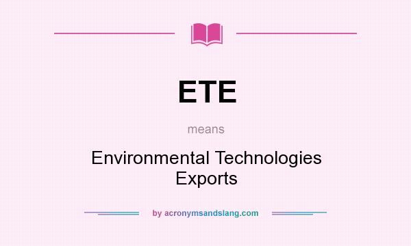 What does ETE mean? It stands for Environmental Technologies Exports