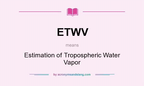 What does ETWV mean? It stands for Estimation of Tropospheric Water Vapor