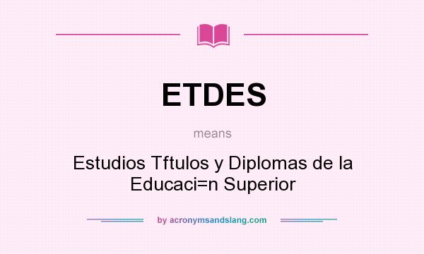 What does ETDES mean? It stands for Estudios Tftulos y Diplomas de la Educaci=n Superior