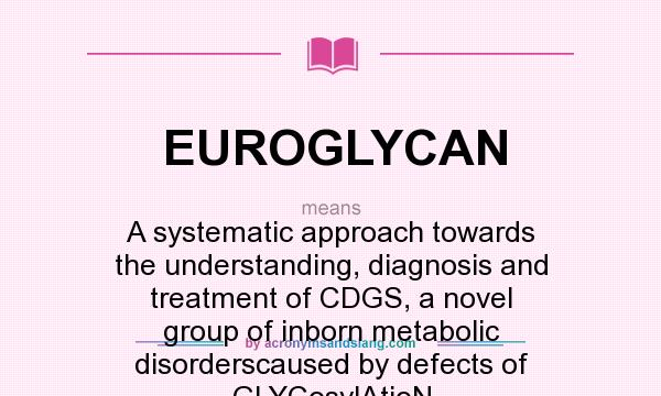 What does EUROGLYCAN mean? It stands for A systematic approach towards the understanding, diagnosis and treatment of CDGS, a novel group of inborn metabolic disorderscaused by defects of GLYCosylAtioN