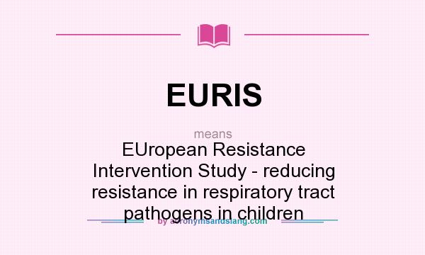 What does EURIS mean? It stands for EUropean Resistance Intervention Study - reducing resistance in respiratory tract pathogens in children