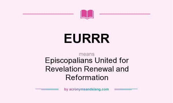 What does EURRR mean? It stands for Episcopalians United for Revelation Renewal and Reformation