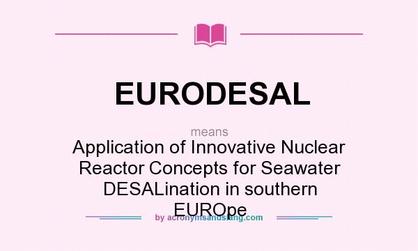 What does EURODESAL mean? It stands for Application of Innovative Nuclear Reactor Concepts for Seawater DESALination in southern EUROpe
