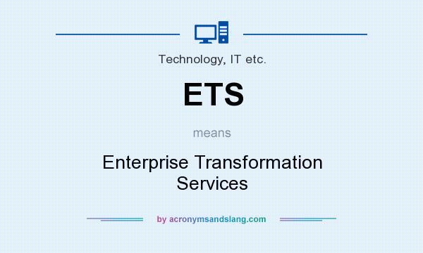 What does ETS mean? It stands for Enterprise Transformation Services