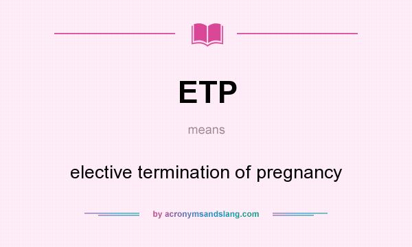 What does ETP mean? It stands for elective termination of pregnancy