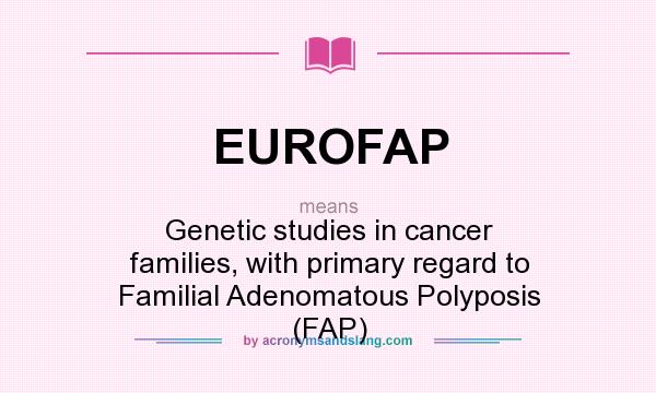 What does EUROFAP mean? It stands for Genetic studies in cancer families, with primary regard to Familial Adenomatous Polyposis (FAP)