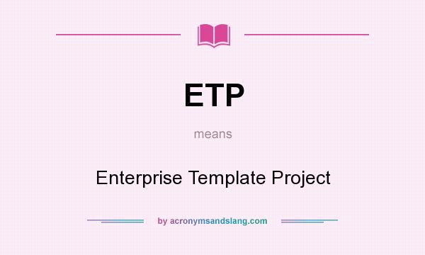 What does ETP mean? It stands for Enterprise Template Project