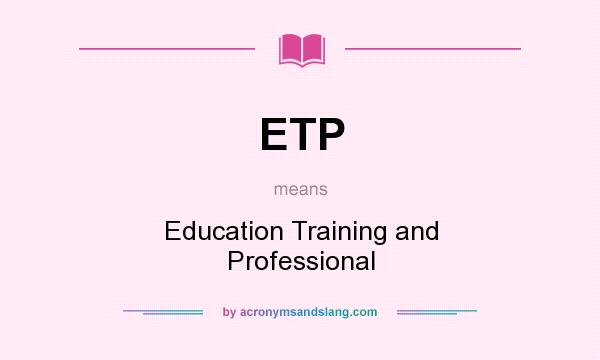 What does ETP mean? It stands for Education Training and Professional