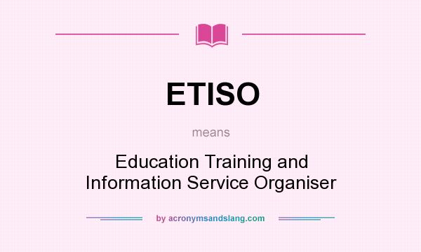 What does ETISO mean? It stands for Education Training and Information Service Organiser