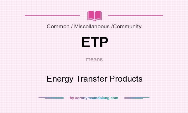 What does ETP mean? It stands for Energy Transfer Products