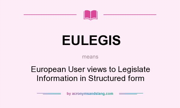 What does EULEGIS mean? It stands for European User views to Legislate Information in Structured form