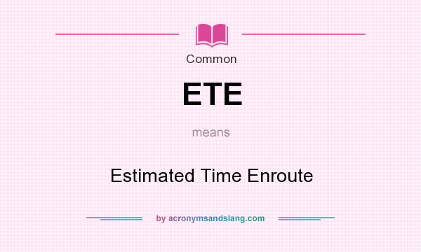What does ETE mean? It stands for Estimated Time Enroute