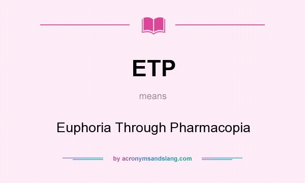 What does ETP mean? It stands for Euphoria Through Pharmacopia