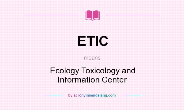 What does ETIC mean? It stands for Ecology Toxicology and Information Center
