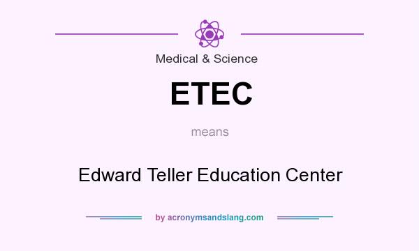 What does ETEC mean? It stands for Edward Teller Education Center