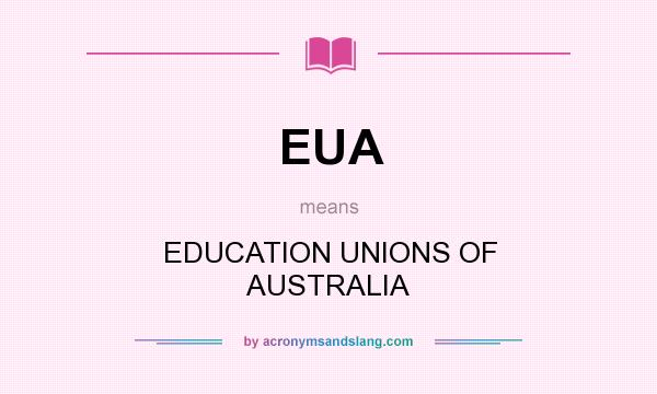 What does EUA mean? It stands for EDUCATION UNIONS OF AUSTRALIA
