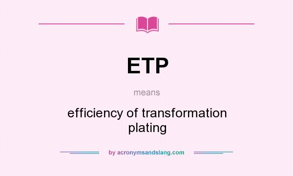 What does ETP mean? It stands for efficiency of transformation plating