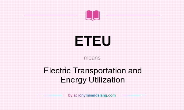 What does ETEU mean? It stands for Electric Transportation and Energy Utilization