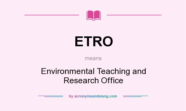 What does ETRO mean? It stands for Environmental Teaching and Research Office