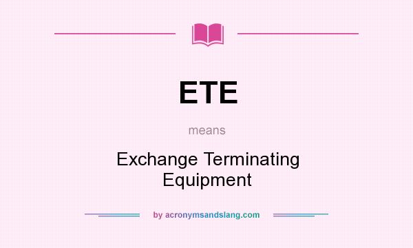 What does ETE mean? It stands for Exchange Terminating Equipment