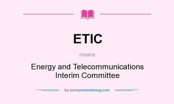 What does ETIC mean? It stands for Energy and Telecommunications Interim Committee