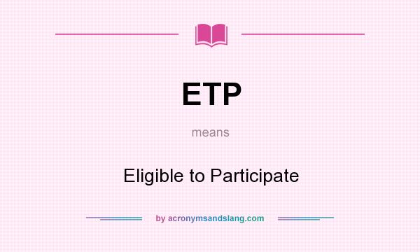What does ETP mean? It stands for Eligible to Participate