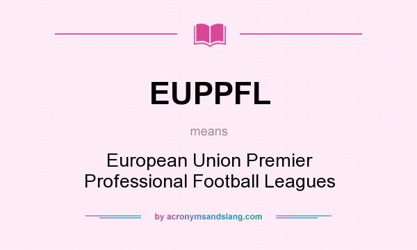 What does EUPPFL mean? It stands for European Union Premier Professional Football Leagues