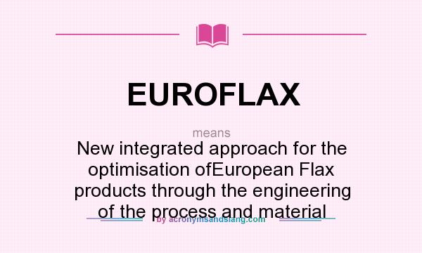 What does EUROFLAX mean? It stands for New integrated approach for the optimisation ofEuropean Flax products through the engineering of the process and material
