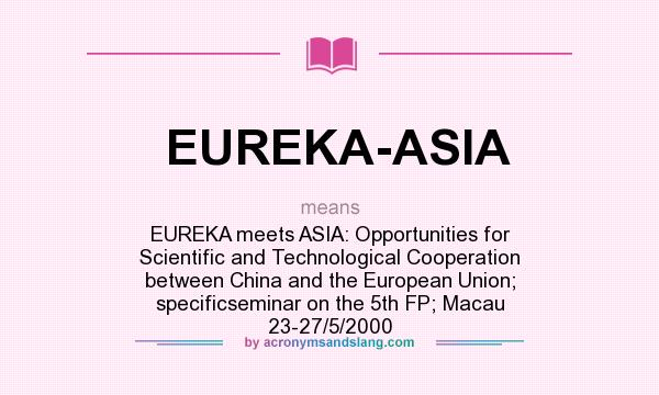 What does EUREKA-ASIA mean? It stands for EUREKA meets ASIA: Opportunities for Scientific and Technological Cooperation between China and the European Union; specificseminar on the 5th FP; Macau 23-27/5/2000