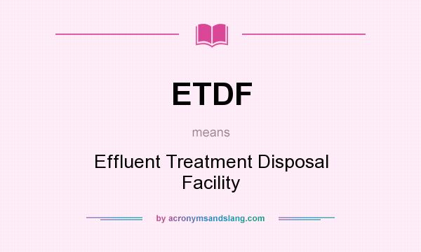 What does ETDF mean? It stands for Effluent Treatment Disposal Facility