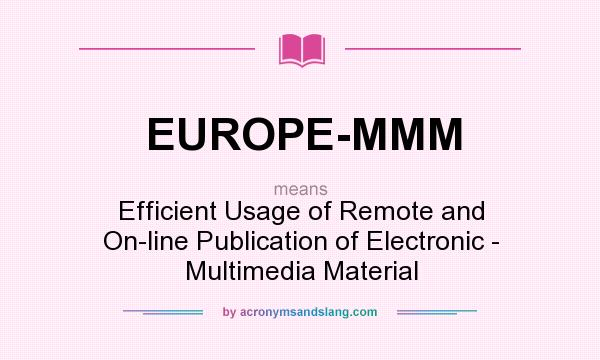 What does EUROPE-MMM mean? It stands for Efficient Usage of Remote and On-line Publication of Electronic - Multimedia Material