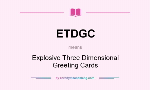 What does ETDGC mean? It stands for Explosive Three Dimensional Greeting Cards