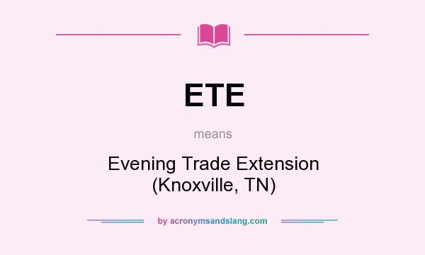 What does ETE mean? It stands for Evening Trade Extension (Knoxville, TN)