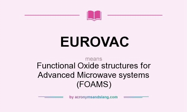 What does EUROVAC mean? It stands for Functional Oxide structures for Advanced Microwave systems (FOAMS)