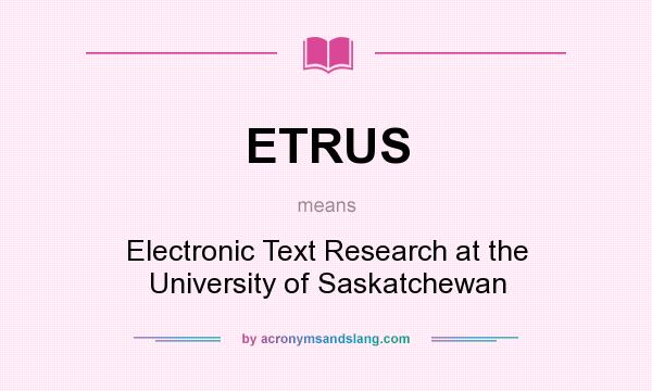 What does ETRUS mean? It stands for Electronic Text Research at the University of Saskatchewan