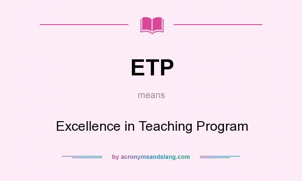 What does ETP mean? It stands for Excellence in Teaching Program