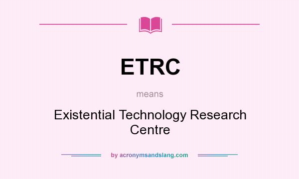 What does ETRC mean? It stands for Existential Technology Research Centre